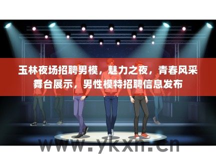 玉林夜场招聘男模，魅力之夜，青春风采舞台展示，男性模特招聘信息发布