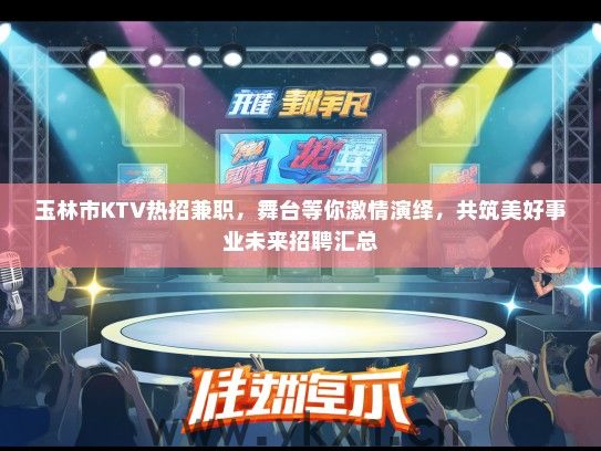 玉林市KTV热招兼职，舞台等你激情演绎，共筑美好事业未来招聘汇总