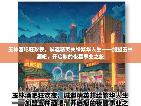 玉林酒吧狂欢夜，诚邀精英共绘繁华人生——加盟玉林酒吧，开启您的夜宴事业之旅