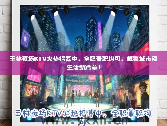 玉林夜场KTV火热招募中，全职兼职均可，解锁城市夜生活新篇章！