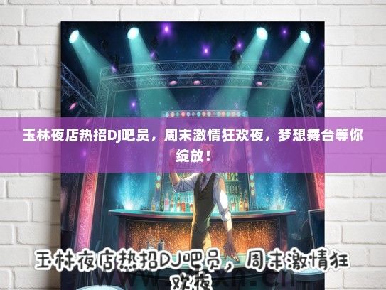 玉林夜店热招DJ吧员，周末激情狂欢夜，梦想舞台等你绽放！