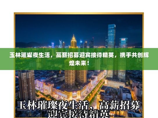 玉林璀璨夜生活，高薪招募迎宾接待精英，携手共创辉煌未来！