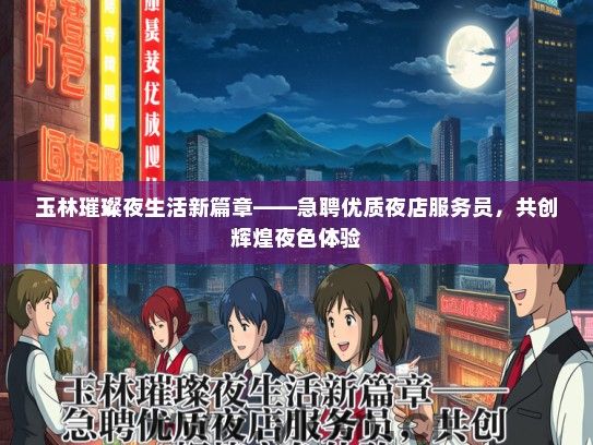 玉林璀璨夜生活新篇章——急聘优质夜店服务员，共创辉煌夜色体验